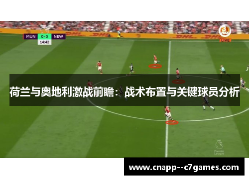 荷兰与奥地利激战前瞻：战术布置与关键球员分析