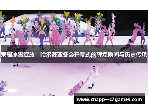 荣耀冰雪绽放:哈尔滨亚冬会开幕式的辉煌瞬间与历史传承 荣耀冰雪绽放:哈尔滨亚冬会开幕式的辉煌瞬间与历史传承