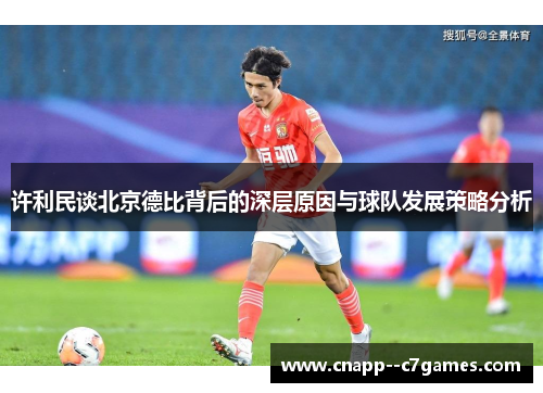 许利民谈北京德比背后的深层原因与球队发展策略分析 许利民谈北京德比背后的深层原因与球队发展策略分析