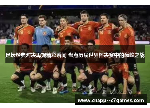 足坛经典对决再现精彩瞬间 盘点历届世界杯决赛中的巅峰之战