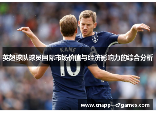英超球队球员国际市场价值与经济影响力的综合分析 英超球队球员国际市场价值与经济影响力的综合分析
