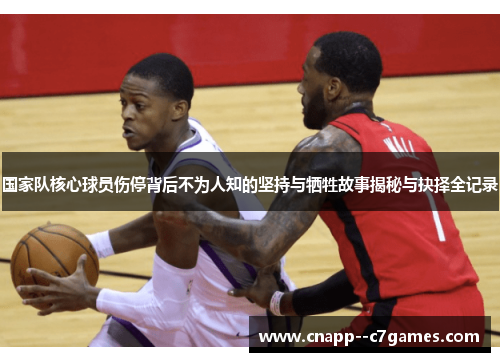 国家队核心球员伤停背后不为人知的坚持与牺牲故事揭秘与抉择全记录