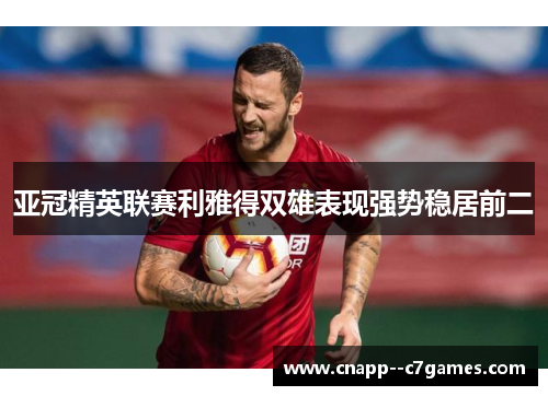 亚冠精英联赛利雅得双雄表现强势稳居前二 亚冠精英联赛利雅得双雄表现强势稳居前二