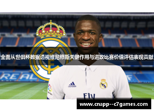 全面从世俱杯数据透视维尼修斯关键作用与进攻比赛价值评估表现贡献 全面从世俱杯数据透视维尼修斯关键作用与进攻比赛价值评估表现贡献