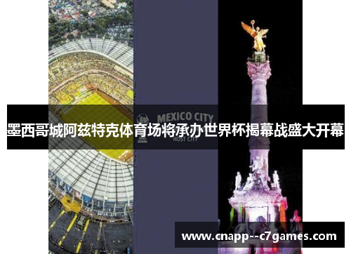 墨西哥城阿兹特克体育场将承办世界杯揭幕战盛大开幕 墨西哥城阿兹特克体育场将承办世界杯揭幕战盛大开幕
