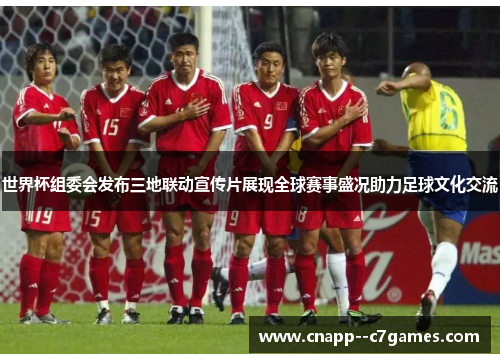 世界杯组委会发布三地联动宣传片展现全球赛事盛况助力足球文化交流