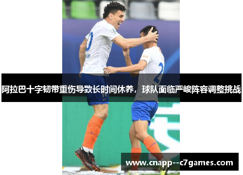 阿拉巴十字韧带重伤导致长时间休养,球队面临严峻阵容调整挑战 阿拉巴十字韧带重伤导致长时间休养,球队面临严峻阵容调整挑战