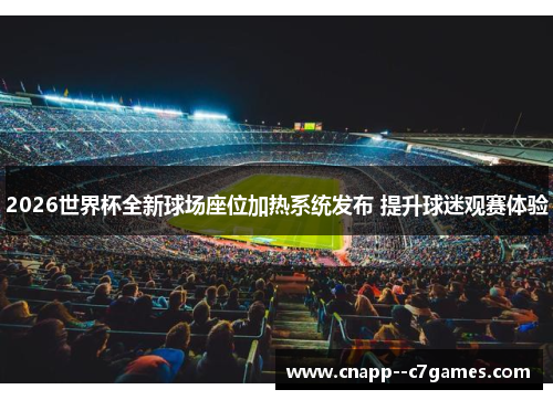 2026世界杯全新球场座位加热系统发布 提升球迷观赛体验 2026世界杯全新球场座位加热系统发布 提升球迷观赛体验