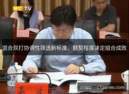 混合双打协调性筛选新标准,默契程度决定组合成败 混合双打协调性筛选新标准,默契程度决定组合成败