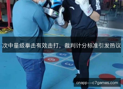 次中量级拳击有效击打,裁判计分标准引发热议 次中量级拳击有效击打,裁判计分标准引发热议